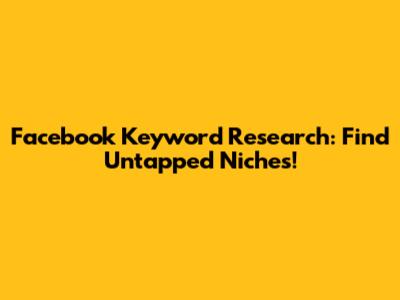 Facebook Keyword Research: Find Untapped Niches!