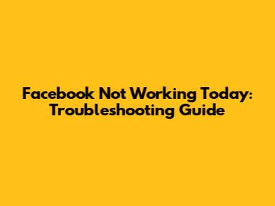 Facebook Not Working Today: Troubleshooting Guide