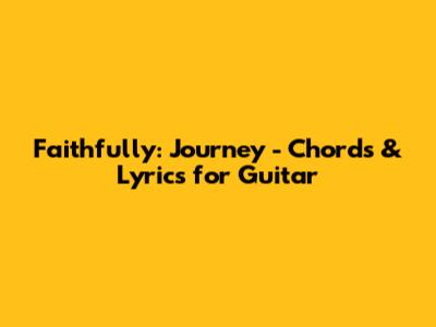 Faithfully: Journey - Chords & Lyrics for Guitar