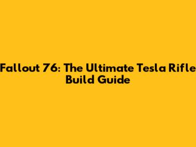 Fallout 76: The Ultimate Tesla Rifle Build Guide
