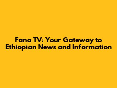 Fana TV: Your Gateway to Ethiopian News and Information