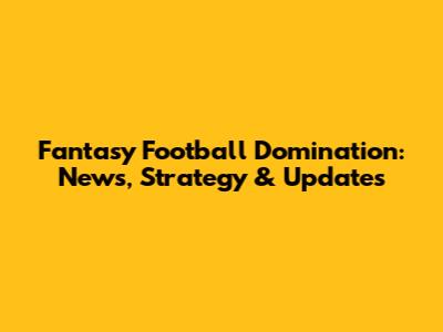 Fantasy Football Domination: News, Strategy & Updates