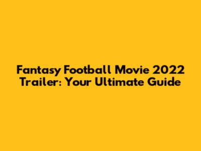 Fantasy Football Movie 2022 Trailer: Your Ultimate Guide