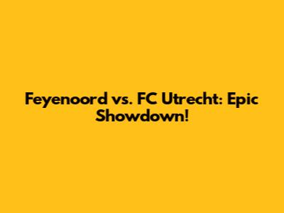 Feyenoord vs. FC Utrecht: Epic Showdown!