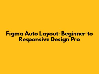 Figma Auto Layout: Beginner to Responsive Design Pro