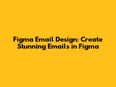 Figma Email Design: Create Stunning Emails in Figma