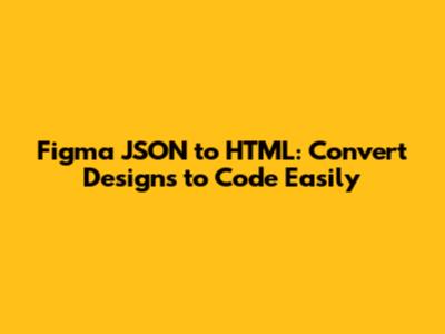 Figma JSON to HTML: Convert Designs to Code Easily