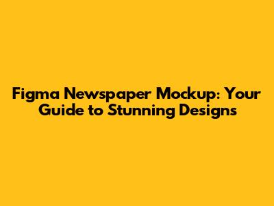 Figma Newspaper Mockup: Your Guide to Stunning Designs