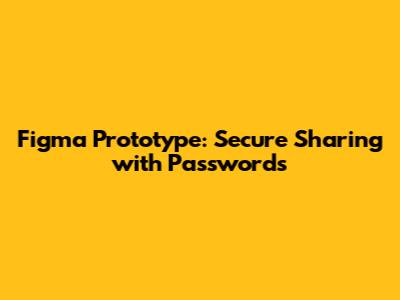 Figma Prototype: Secure Sharing with Passwords