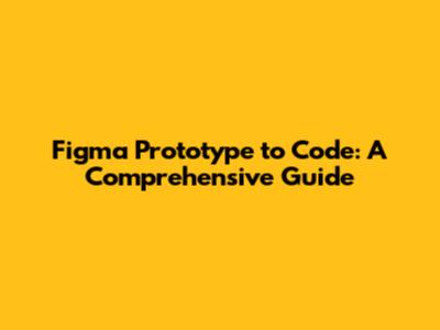 Figma Prototype to Code: A Comprehensive Guide
