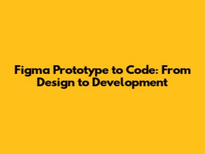 Figma Prototype to Code: From Design to Development