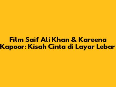 Film Saif Ali Khan & Kareena Kapoor: Kisah Cinta di Layar Lebar
