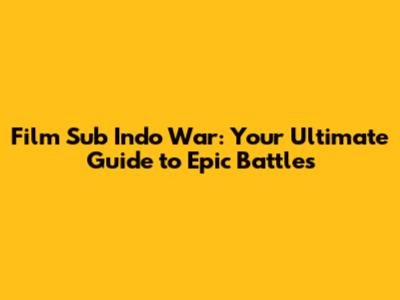 Film Sub Indo War: Your Ultimate Guide to Epic Battles