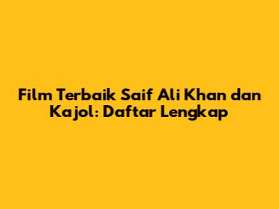 Film Terbaik Saif Ali Khan dan Kajol: Daftar Lengkap