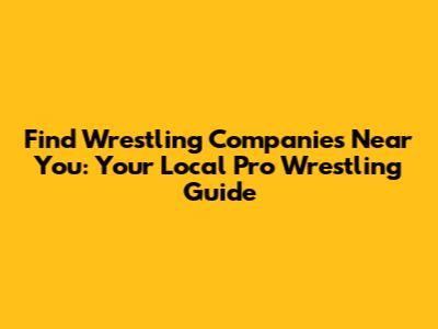 Find Wrestling Companies Near You: Your Local Pro Wrestling Guide