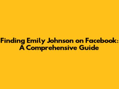 Finding Emily Johnson on Facebook: A Comprehensive Guide