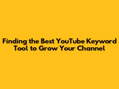 Finding the Best YouTube Keyword Tool to Grow Your Channel