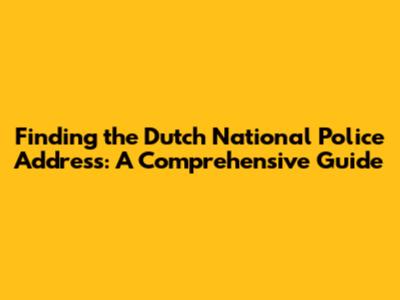 Finding the Dutch National Police Address: A Comprehensive Guide