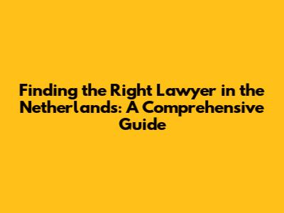 Finding the Right Lawyer in the Netherlands: A Comprehensive Guide