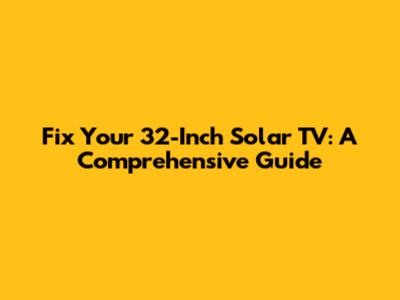 Fix Your 32-Inch Solar TV: A Comprehensive Guide