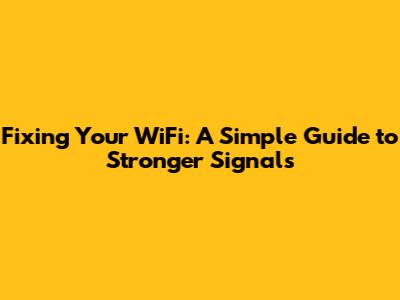 Fixing Your WiFi: A Simple Guide to Stronger Signals