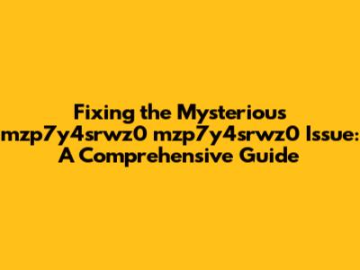 Fixing the Mysterious mzp7y4srwz0 mzp7y4srwz0 Issue: A Comprehensive Guide