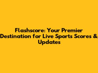 Flashscore: Your Premier Destination for Live Sports Scores & Updates