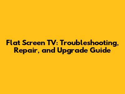 Flat Screen TV: Troubleshooting, Repair, and Upgrade Guide