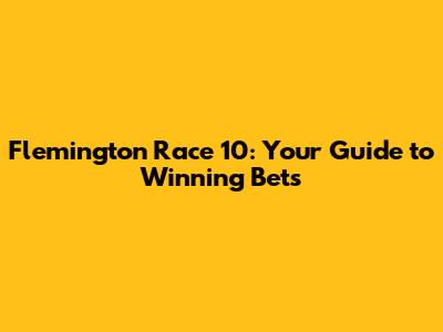 Flemington Race 10: Your Guide to Winning Bets