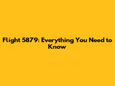Flight 5879: Everything You Need to Know