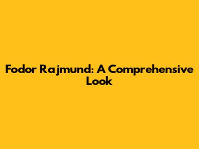 Fodor Rajmund: A Comprehensive Look