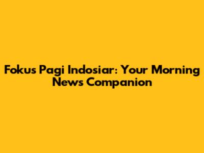 Fokus Pagi Indosiar: Your Morning News Companion