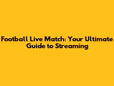 Football Live Match: Your Ultimate Guide to Streaming