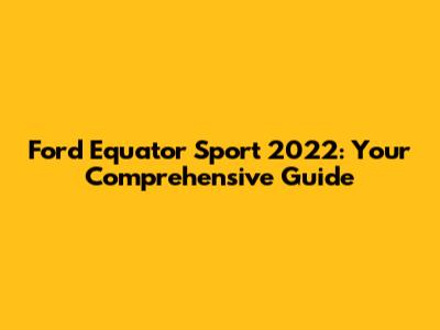 Ford Equator Sport 2022: Your Comprehensive Guide