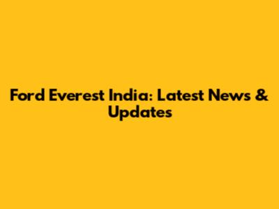 Ford Everest India: Latest News & Updates