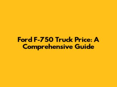 Ford F-750 Truck Price: A Comprehensive Guide