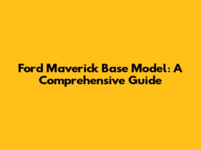 Ford Maverick Base Model: A Comprehensive Guide