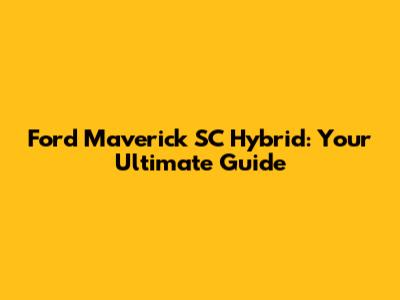 Ford Maverick SC Hybrid: Your Ultimate Guide