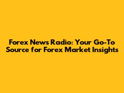 Forex News Radio: Your Go-To Source for Forex Market Insights