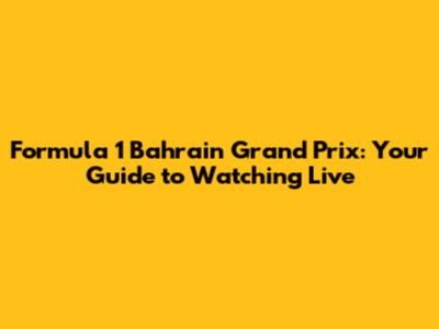 Formula 1 Bahrain Grand Prix: Your Guide to Watching Live