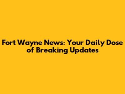 Fort Wayne News: Your Daily Dose of Breaking Updates