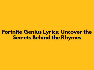 Fortnite Genius Lyrics: Uncover the Secrets Behind the Rhymes
