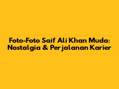 Foto-Foto Saif Ali Khan Muda: Nostalgia & Perjalanan Karier