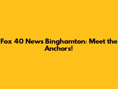 Fox 40 News Binghamton: Meet the Anchors!