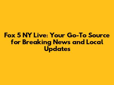 Fox 5 NY Live: Your Go-To Source for Breaking News and Local Updates