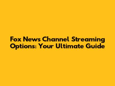 Fox News Channel Streaming Options: Your Ultimate Guide