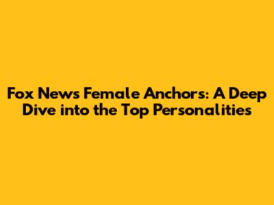 Fox News Female Anchors: A Deep Dive into the Top Personalities