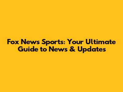 Fox News Sports: Your Ultimate Guide to News & Updates