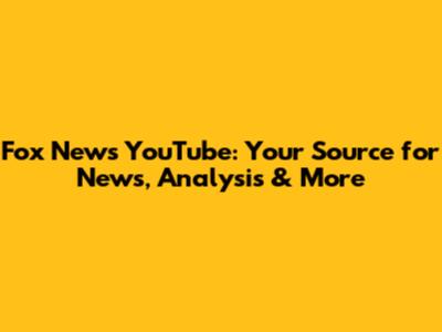 Fox News YouTube: Your Source for News, Analysis & More