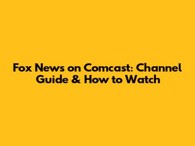Fox News on Comcast: Channel Guide & How to Watch